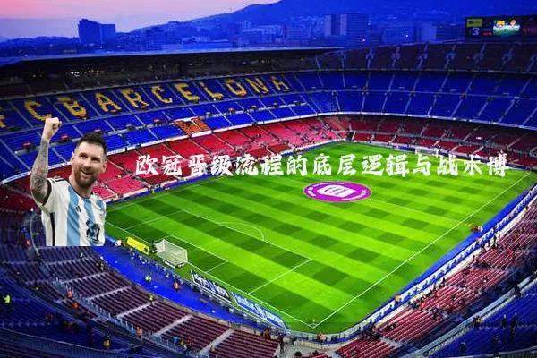 欧冠晋级流程的底层逻辑与战术博弈