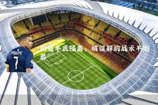 欧冠半区隔离：被误解的战术平衡器