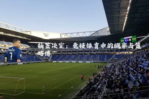 抽签决定：竞技体育中的概率与策略博弈