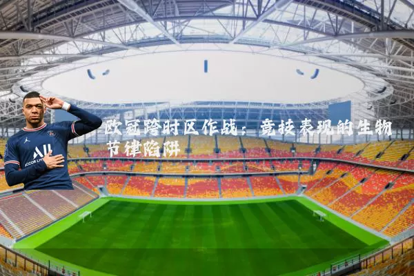 欧冠跨时区作战：竞技表现的生物节律陷阱