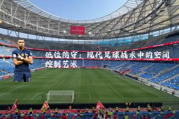 低位防守：现代足球战术中的空间控制艺术