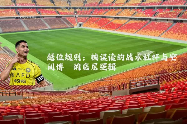 越位规则：被误读的战术杠杆与空间博弈的底层逻辑