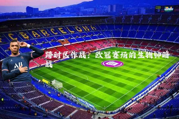跨时区作战：欧冠赛场的生物钟暗战