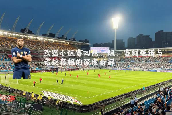 欧冠小组赛四队一组：赛制逻辑与竞技真相的深度拆解
