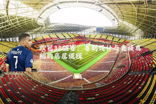 欧冠32强赛：赛制设计与竞技真相的底层逻辑
