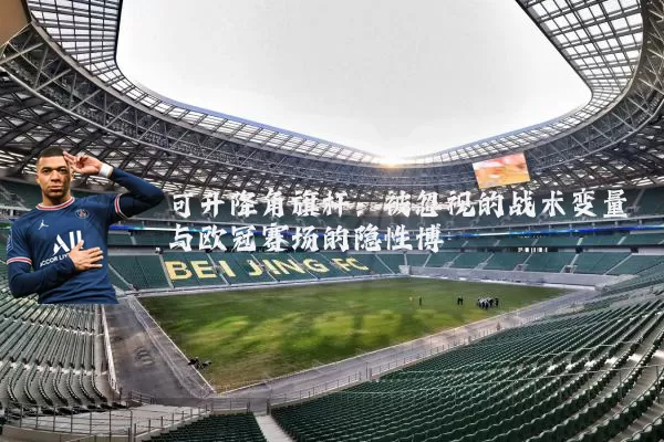 可升降角旗杆：被忽视的战术变量与欧冠赛场的隐性博弈