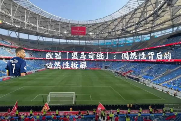 欧冠「黑马奇迹」：偶然性背后的必然性拆解