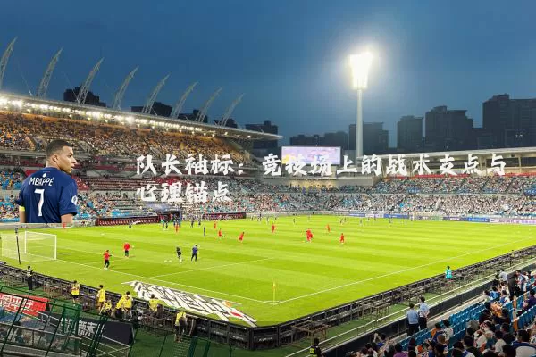 队长袖标：竞技场上的战术支点与心理锚点