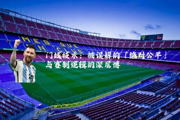 门线技术:被误解的「绝对公平」与赛制逻辑的深层博弈