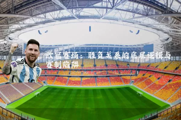 欧冠赛场：胜负关系的底层逻辑与赛制陷阱