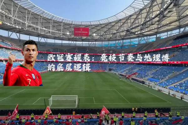 欧冠赛程表：竞技节奏与地理博弈的底层逻辑