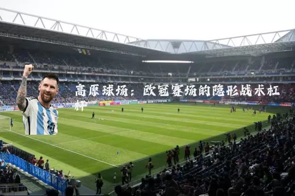 高原球场：欧冠赛场的隐形战术杠杆